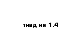 тнвд на 1.4 